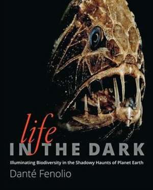 Life in the Dark – Illuminating Biodiversity in the Shadowy Haunts of Planet Earth de Danté Fenolio