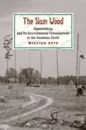 The Slain Wood – Papermaking and Its Environmental Consequences in the American South de William Boyd