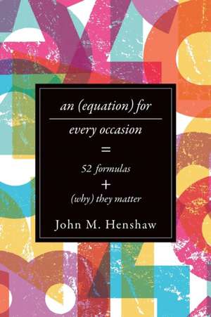 An Equation for Every Occasion – Fifty–Two Formulas and Why They Matter de John M. Henshaw