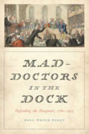 Mad–Doctors in the Dock – Defending the Diagnosis, 1760–1913 de Joel Peter Eigen