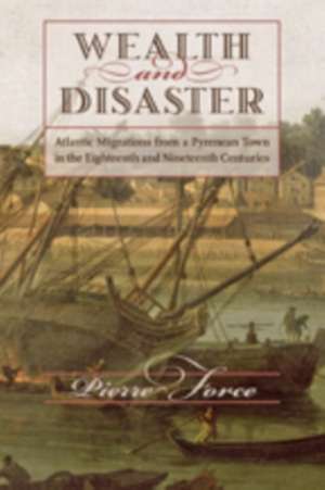 Wealth and Disaster – Atlantic Migrations from a Pyrenean Town in the Eighteenth and Nineteenth Centuries de Pierre Force