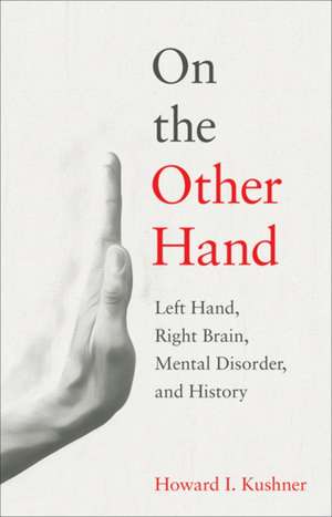 On the Other Hand – Left Hand, Right Brain, Mental Disorder, and History de Howard I. Kushner