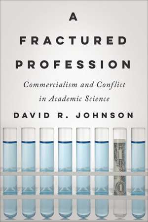 A Fractured Profession – Commercialism and Conflict in Academic Science de David R. Johnson