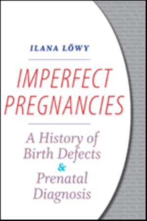 Imperfect Pregnancies – A History of Birth Defects and Prenatal Diagnosis de Ilana Löwy