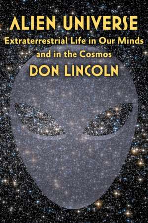 Alien Universe – Extraterrestrial Life in Our Minds and in the Cosmos de Don Lincoln