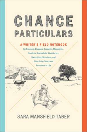 Chance Particulars – A Writer`s Field Notebook for Travelers, Bloggers, Essayists, Memoirists, Novelists, Journalists, Adventurers, Naturalists, de Sara Mansfield Taber