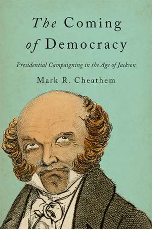 The Coming of Democracy – Presidential Campaigning in the Age of Jackson de Mark R. Cheathem