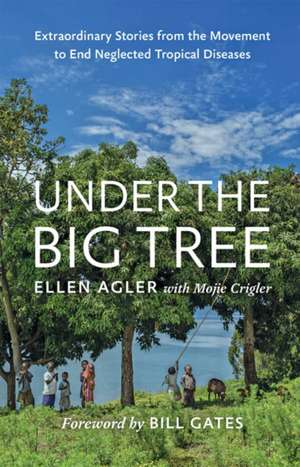 Under the Big Tree – Extraordinary Stories from the Movement to End Neglected Tropical Diseases de Ellen Agler