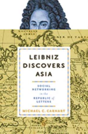 Leibniz Discovers Asia – Social Networking in the Republic of Letters de Michael C. Carhart