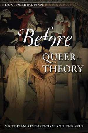 Before Queer Theory – Victorian Aestheticism and the Self de Dustin Friedman