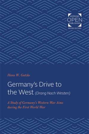 Germany′s Drive to the West (Drang Nach Westen) – A Study of Germany′s Western War Aims during the First World War de Hans W. Gatzke