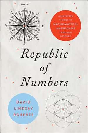 Republic of Numbers – Unexpected Stories of Mathematical Americans through History de David Lindsay Roberts