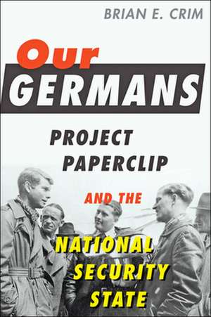 Our Germans – Project Paperclip and the National Security State de Brian E. Crim