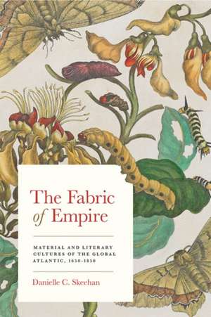 The Fabric of Empire – Material and Literary Cultures of the Global Atlantic, 1650–1850 de Danielle C. Skeehan