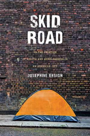 Skid Road – On the Frontier of Health and Homelessness in an American City de Josephine Ensign