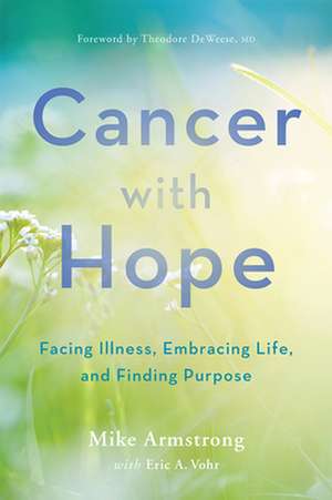 Cancer with Hope – Facing Illness, Embracing Life, and Finding Purpose de C. Michael Armstrong