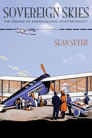 Sovereign Skies – The Origins of American Civil Aviation Policy de Sean Seyer