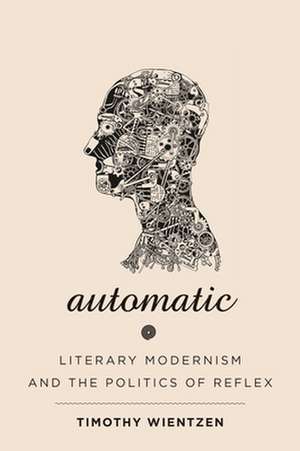 Automatic – Literary Modernism and the Politics of Reflex de Timothy Wientzen