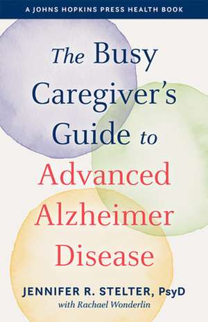 The Busy Caregiver`s Guide to Advanced Alzheimer Disease de Jennifer R. Stelter