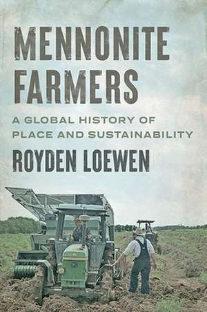 Mennonite Farmers – A Global History of Place and Sustainability de Royden Loewen