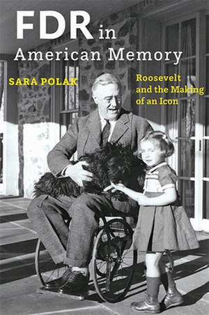 FDR in American Memory – Roosevelt and the Making of an Icon de Sara Polak