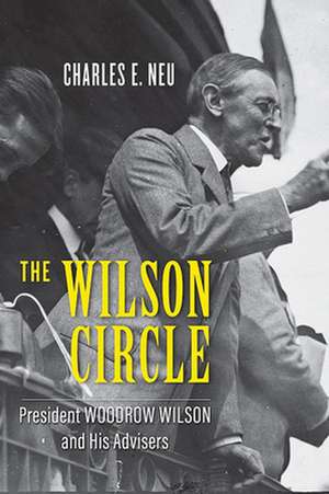 The Wilson Circle – President Woodrow Wilson and His Advisers de Charles E. Neu