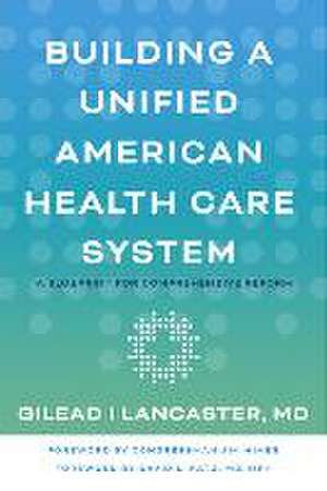 Building a Unified American Health Care System – A Blueprint for Comprehensive Reform de Gilead I Lancaster