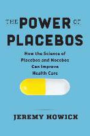 The Power of Placebos – How the Science of Placebos and Nocebos Can Improve Health Care de Jeremy Howick