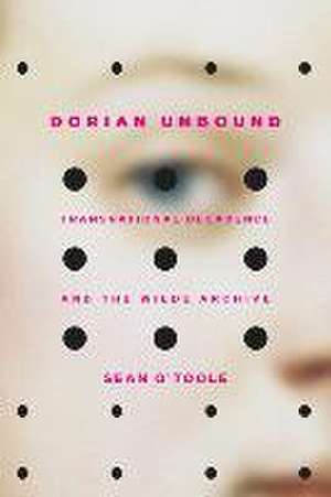 Dorian Unbound – Transnational Decadence and the Wilde Archive de Sean O′toole