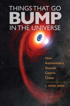 Things That Go Bump in the Universe – How Astronomers Decode Cosmic Chaos de C. Renée James