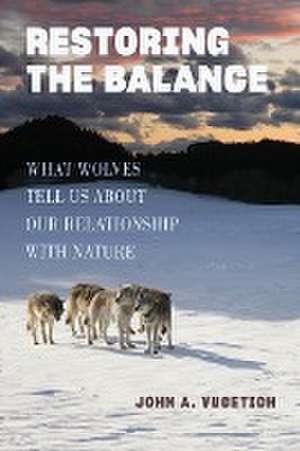 Restoring the Balance – What Wolves Tell Us about Our Relationship with Nature de John A. Vucetich