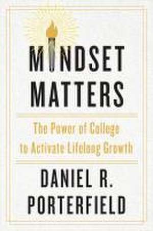 Mindset Matters – The Power of College to Activate Lifelong Growth de Daniel R. Porterfield