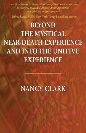 Beyond the Mystical Near-Death Experience and Into the Unitive Experience de Nancy Clark