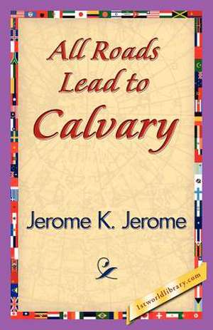 All Roads Lead to Calvary de K. Jerome Jerome K. Jerome