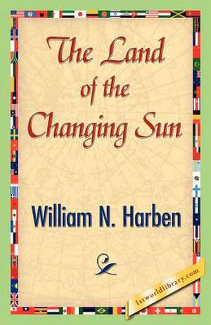 The Land of the Changing Sun de William N. Harben