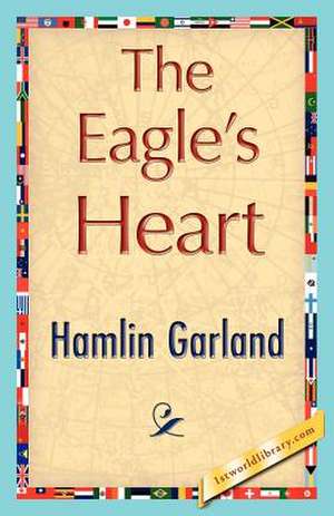 The Eagle's Heart de Garland Hamlin Garland