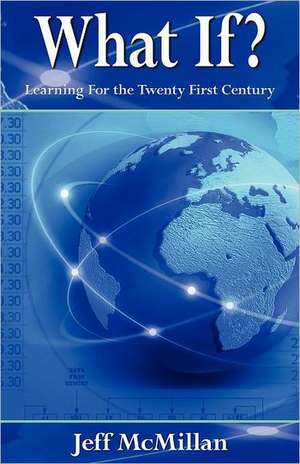 What If ?;Learning for the Twenty First Century de Jeff McMillan