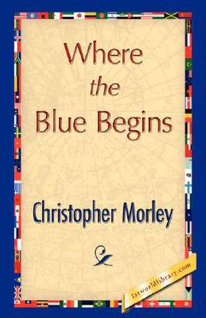 Where the Blue Begins de Morley Christopher Morley