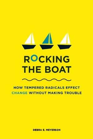 Rocking the Boat: How to Effect Change Without Making Trouble de Debra E Meyerson