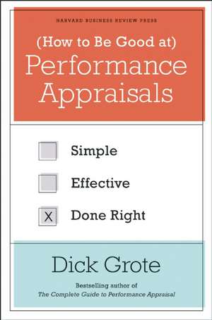 How to Be Good at Performance Appraisals: Simple, Effective, Done Right de Dick Grote