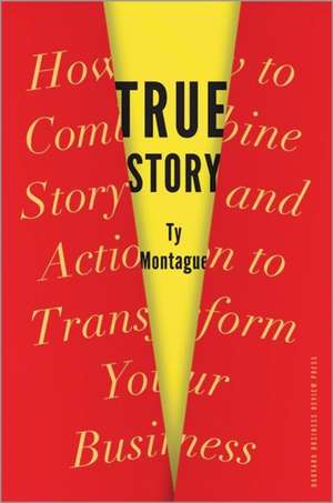 True Story: How to Combine Story and Action to Transform Your Business de Ty Montague