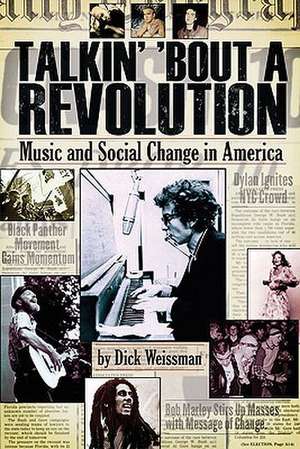 Talkin' 'Bout a Revolution: Music and Social Change in America de DICK WEISSMAN