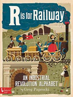 R Is for Railway: An Industrial Revolution Alphabet de Greg Paprocki