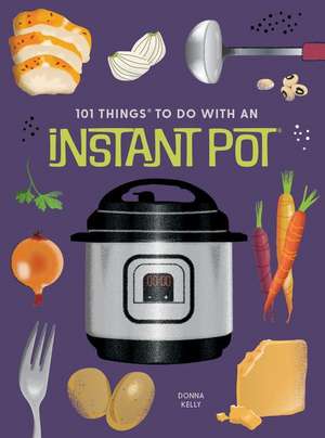 101 Things to Do with an Instant Pot(r), New Edition de Donna Kelly