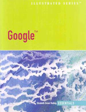 Google Illustrated Essentials: Introductory Concepts and Techniques, Windows Vista Edition de Elizabeth Eisner Reding