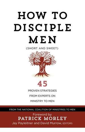 How to Disciple Men (Short and Sweet): 45 Proven Strategies from Experts on Ministry to Men de The National Coalition of Ministries to