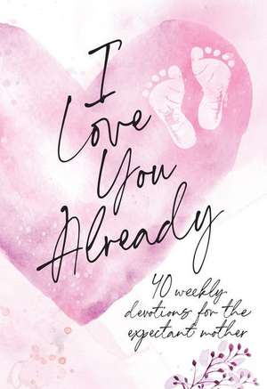 I Love You Already: 40 Weekly Devotions for the Expectant Mother de Broadstreet Publishing Group Llc