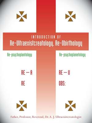 Introduction of Re-Ultraexistcreatology, Re-Obirthology de A. J. Ultraexistcreatologist