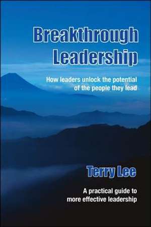 Breakthrough Leadership: How Leaders Unlock the Potential of the People They Lead de Terry Lee