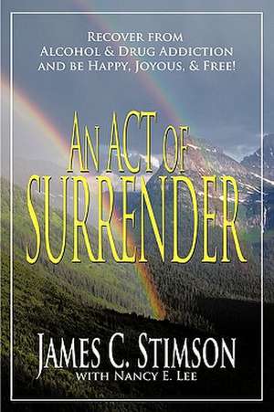 An Act of Surrender: Recover from Drug Addiction and Be Happy, Joyous, and Free! de James C. Stimson